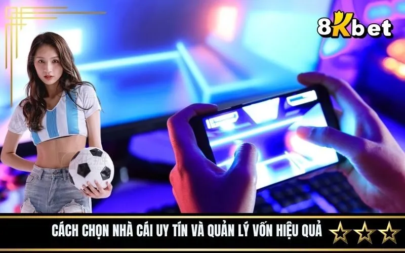 Cách chọn nhà cái uy tín và quản lý vốn hiệu quả
