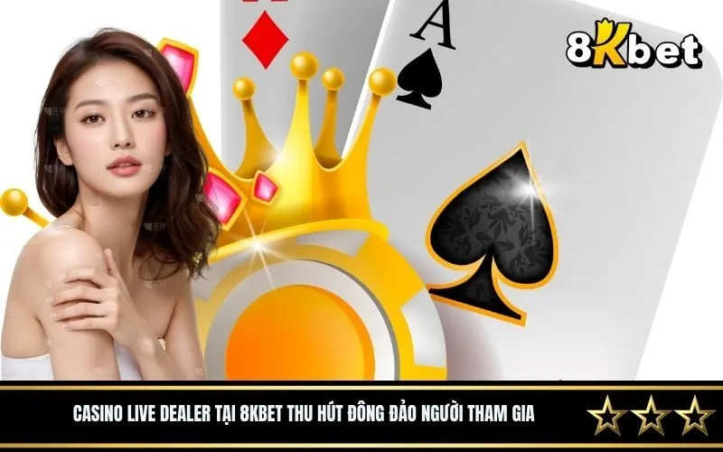 Casino live dealer tại 8Kbet thu hút đông đảo người tham gia